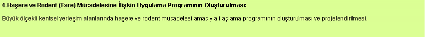 Metin Kutusu: 4-Haere ve Rodent (Fare) Mcadelesine likin Uygulama Programnn Oluturulmas:Byk lekli kentsel yerleim alanlarnda haere ve rodent mcadelesi amacyla ilalama programnn oluturulmas ve projelendirilmesi.