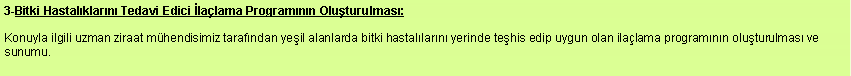 Metin Kutusu: 3-Bitki Hastalklarn Tedavi Edici lalama Programnn Oluturulmas:Konuyla ilgili uzman ziraat mhendisimiz tarafndan yeil alanlarda bitki hastallarn yerinde tehis edip uygun olan ilalama programnn oluturulmas ve sunumu.